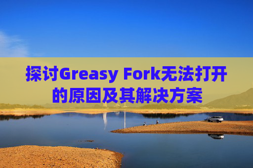 探讨Greasy Fork无法打开的原因及其解决方案